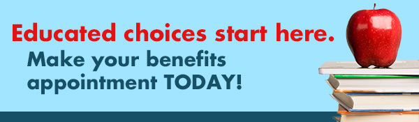 Educated choices start here. Make your benefits appointment TODAY!